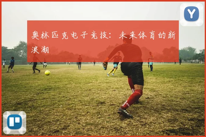 奥林匹克电子竞技:未来体育的新浪潮