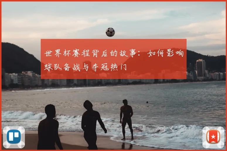 世界杯赛程背后的故事:如何影响球队备战与夺冠热门