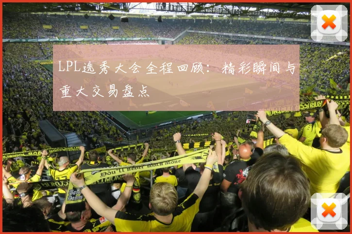 LPL选秀大会全程回顾:精彩瞬间与重大交易盘点