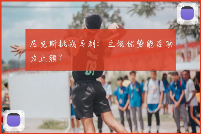尼克斯挑战马刺:主场优势能否助力止颓?