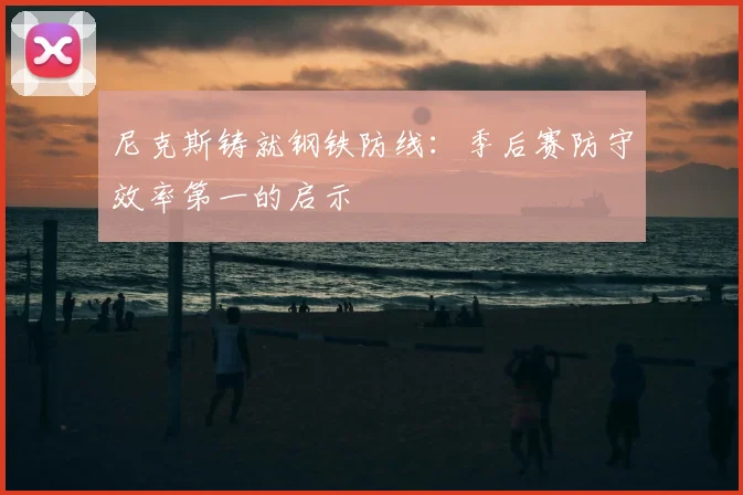 尼克斯铸就钢铁防线:季后赛防守效率第一的启示