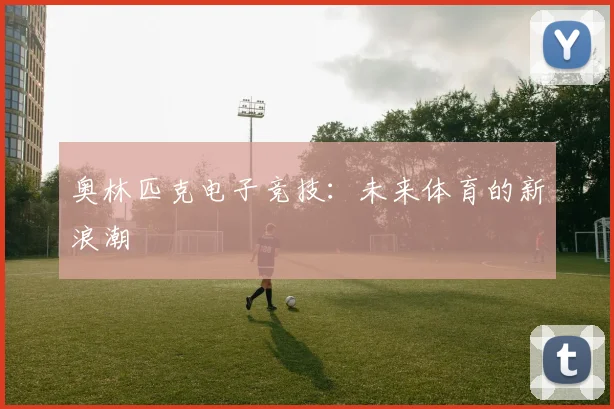 奥林匹克电子竞技:未来体育的新浪潮