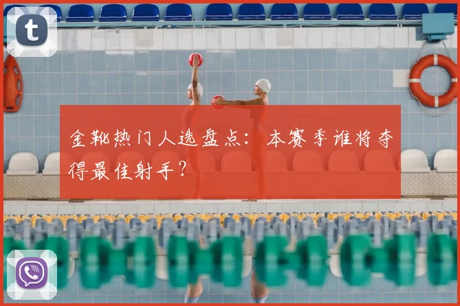 金靴热门人选盘点:本赛季谁将夺得最佳射手?
