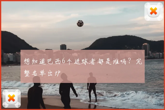 想知道巴西6个进球者都是谁吗?完整名单出炉