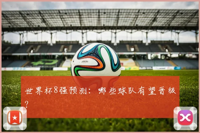 世界杯8强预测:哪些球队有望晋级?